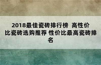 2018最佳瓷砖排行榜  高性价比瓷砖选购推荐 性价比最高瓷砖排名